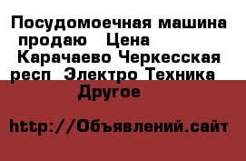 Посудомоечная машина продаю › Цена ­ 20 000 - Карачаево-Черкесская респ. Электро-Техника » Другое   